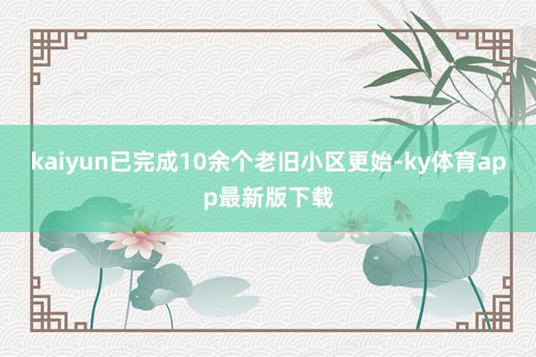 kaiyun已完成10余個老舊小區更始-ky體育app最新版下載