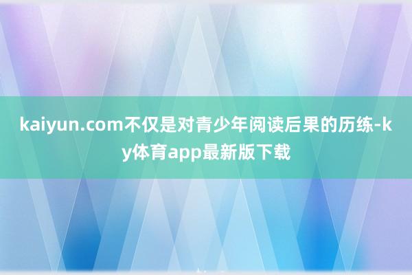 kaiyun.com不僅是對青少年閱讀后果的歷練-ky體育app最新版下載