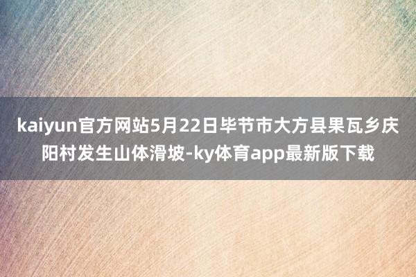 kaiyun官方網站5月22日畢節市大方縣果瓦鄉慶陽村發生山體滑坡-ky體育app最新版下載