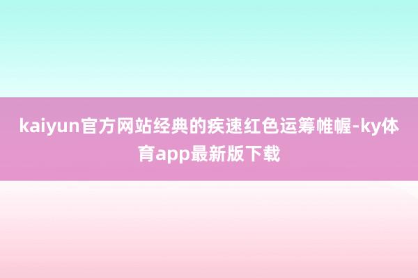 kaiyun官方網站經典的疾速紅色運籌帷幄-ky體育app最新版下載
